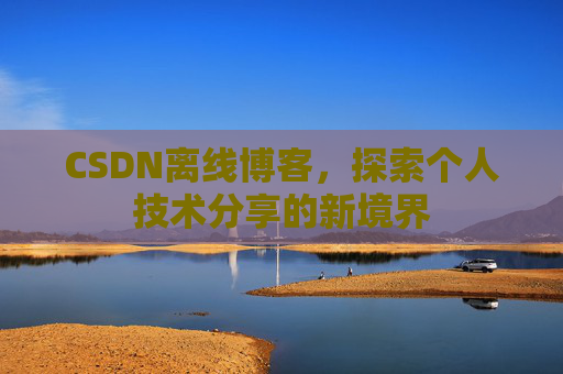 CSDN离线博客，探索个人技术分享的新境界